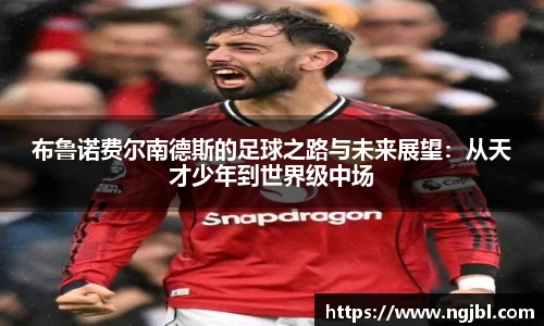 布鲁诺费尔南德斯的足球之路与未来展望：从天才少年到世界级中场