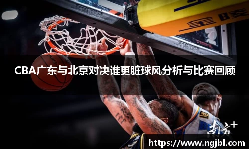 CBA广东与北京对决谁更脏球风分析与比赛回顾