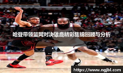 哈登带领篮网对决雄鹿精彩集锦回顾与分析
