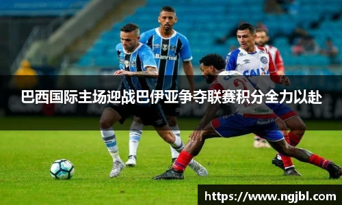 巴西国际主场迎战巴伊亚争夺联赛积分全力以赴