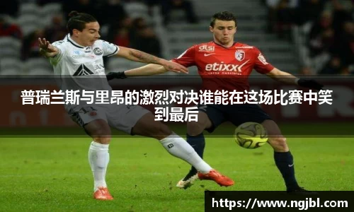 普瑞兰斯与里昂的激烈对决谁能在这场比赛中笑到最后
