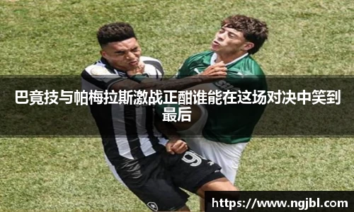 巴竟技与帕梅拉斯激战正酣谁能在这场对决中笑到最后