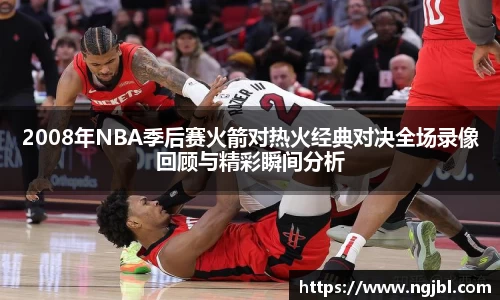 2008年NBA季后赛火箭对热火经典对决全场录像回顾与精彩瞬间分析