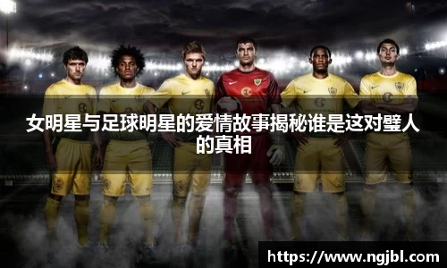 女明星与足球明星的爱情故事揭秘谁是这对璧人的真相