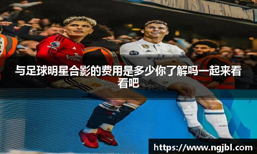 与足球明星合影的费用是多少你了解吗一起来看看吧